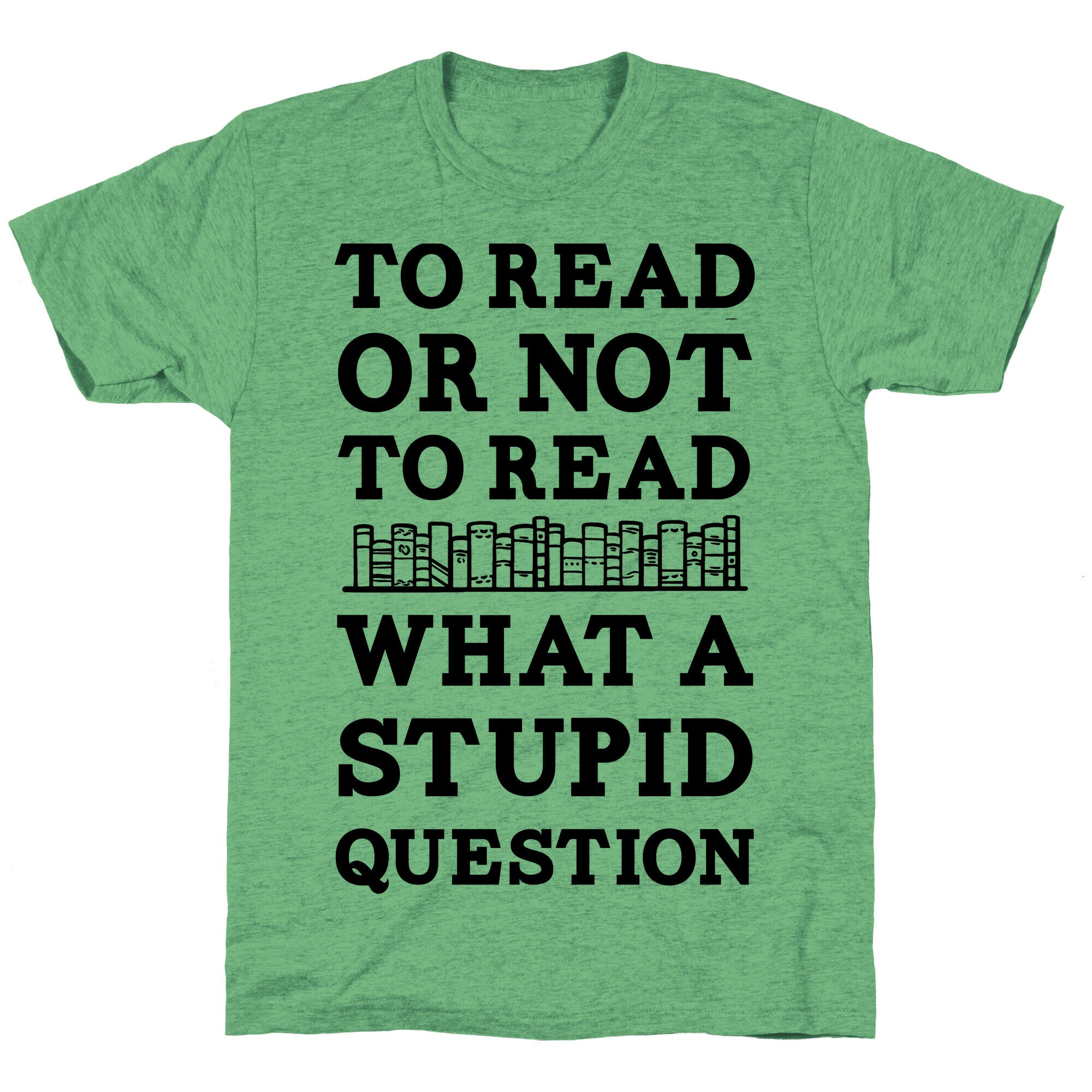 To Read Or Not To Read What A Stupid Question Unisex Triblend Tee